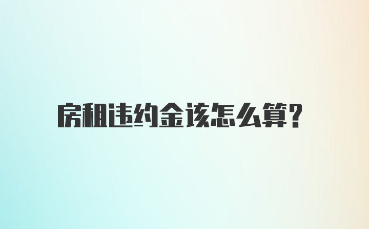 房租违约金该怎么算？