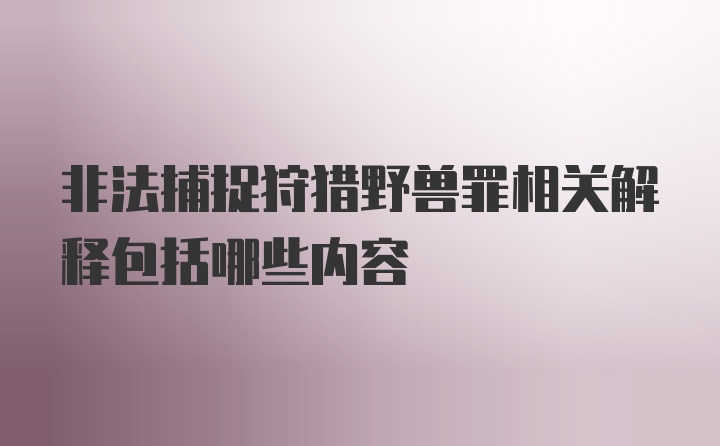 非法捕捉狩猎野兽罪相关解释包括哪些内容