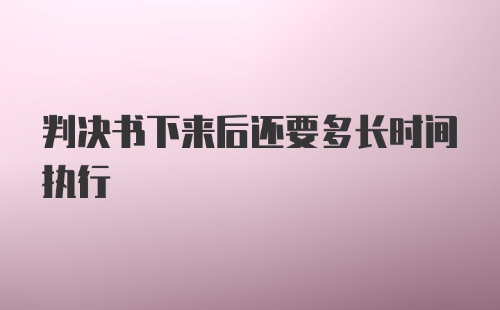 判决书下来后还要多长时间执行