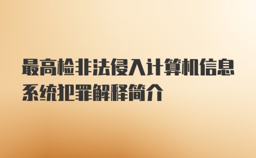 最高检非法侵入计算机信息系统犯罪解释简介