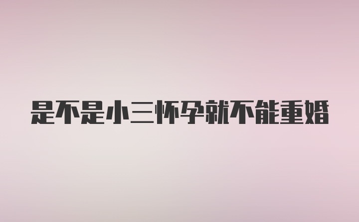 是不是小三怀孕就不能重婚