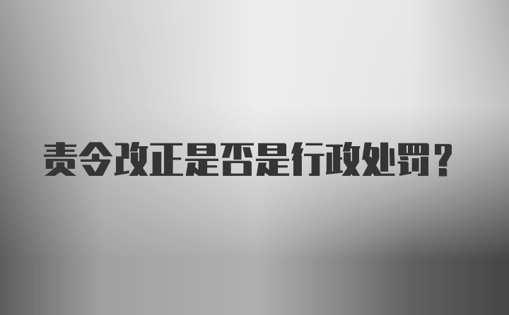 责令改正是否是行政处罚？