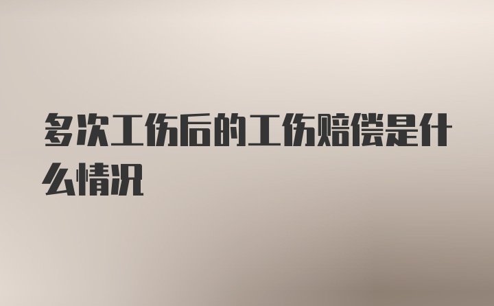 多次工伤后的工伤赔偿是什么情况