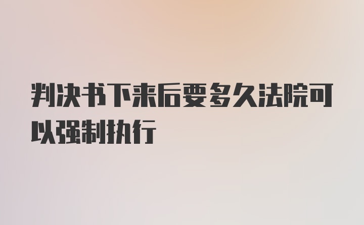 判决书下来后要多久法院可以强制执行