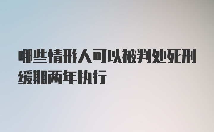 哪些情形人可以被判处死刑缓期两年执行