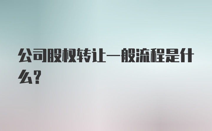 公司股权转让一般流程是什么？