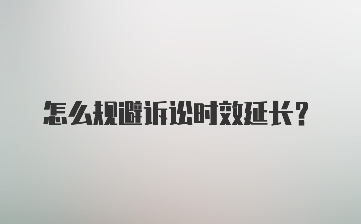 怎么规避诉讼时效延长?