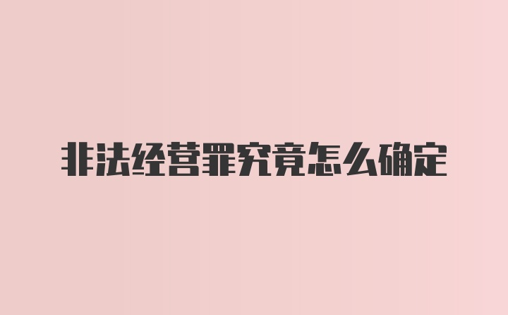 非法经营罪究竟怎么确定