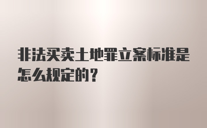 非法买卖土地罪立案标准是怎么规定的?