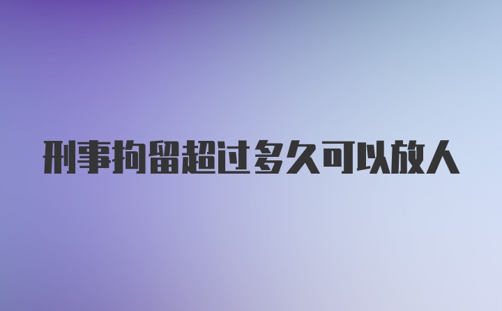 刑事拘留超过多久可以放人