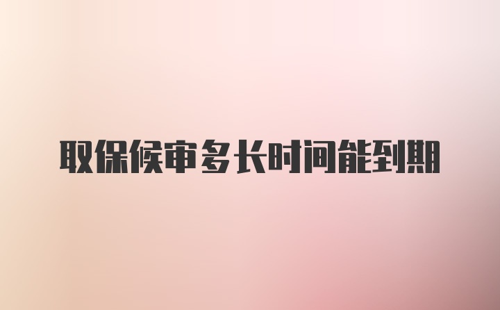 取保候审多长时间能到期