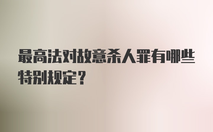 最高法对故意杀人罪有哪些特别规定？