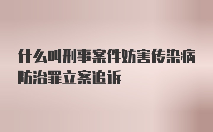 什么叫刑事案件妨害传染病防治罪立案追诉