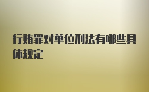 行贿罪对单位刑法有哪些具体规定