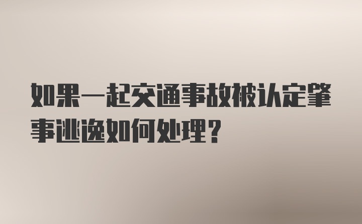 如果一起交通事故被认定肇事逃逸如何处理？