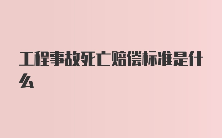 工程事故死亡赔偿标准是什么