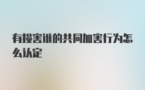 有损害谁的共同加害行为怎么认定