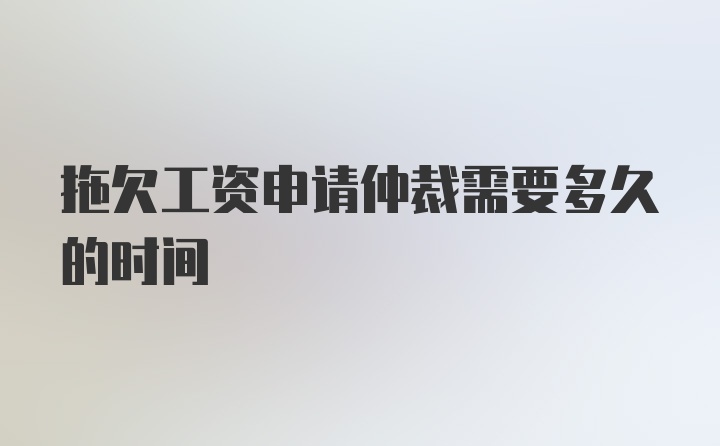 拖欠工资申请仲裁需要多久的时间