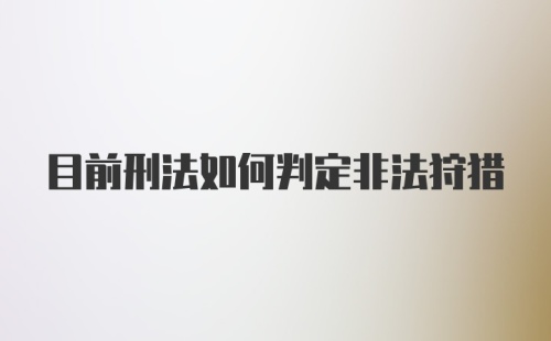 目前刑法如何判定非法狩猎