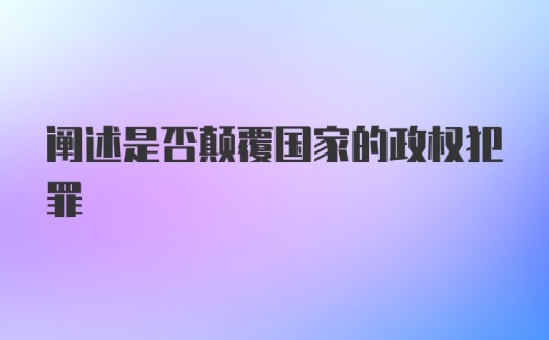 阐述是否颠覆国家的政权犯罪