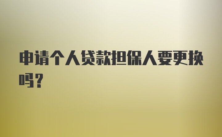 申请个人贷款担保人要更换吗？