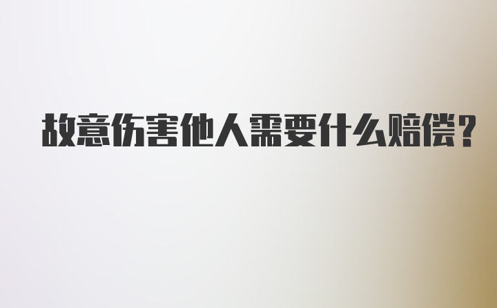 故意伤害他人需要什么赔偿？