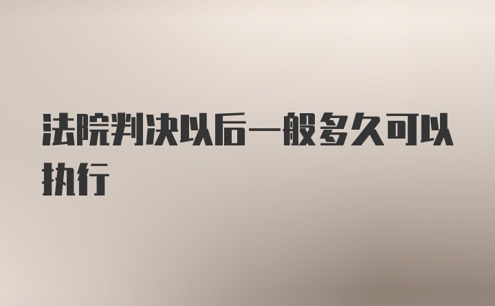 法院判决以后一般多久可以执行