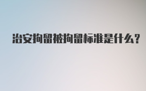 治安拘留被拘留标准是什么？