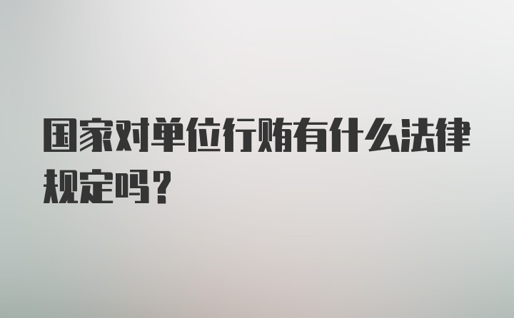 国家对单位行贿有什么法律规定吗?