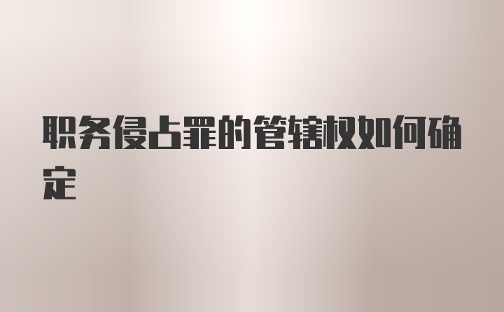 职务侵占罪的管辖权如何确定