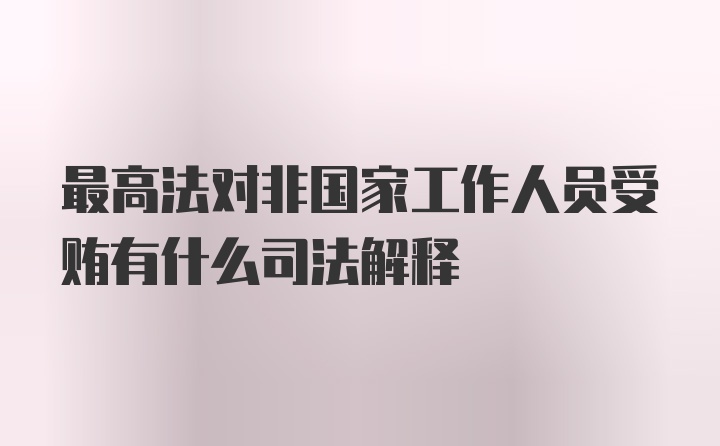 最高法对非国家工作人员受贿有什么司法解释