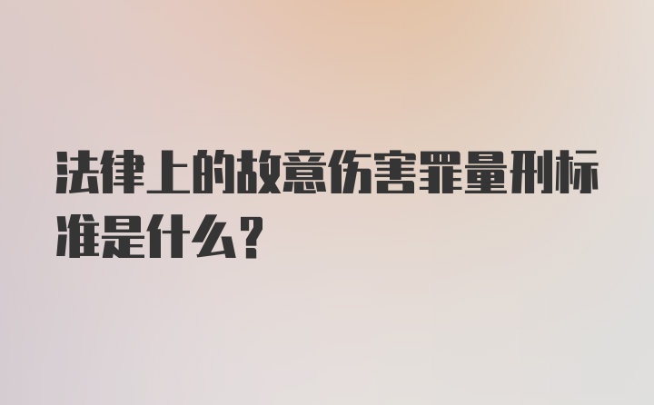 法律上的故意伤害罪量刑标准是什么？