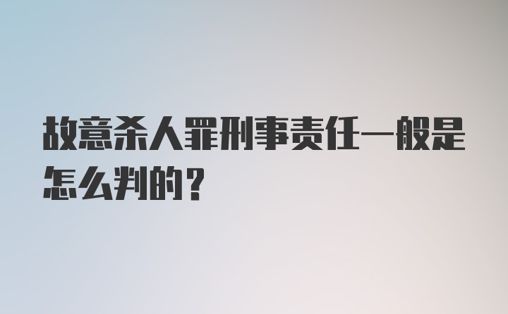 故意杀人罪刑事责任一般是怎么判的？