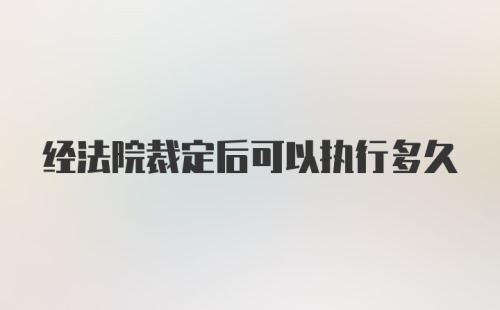 经法院裁定后可以执行多久