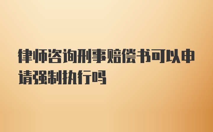 律师咨询刑事赔偿书可以申请强制执行吗