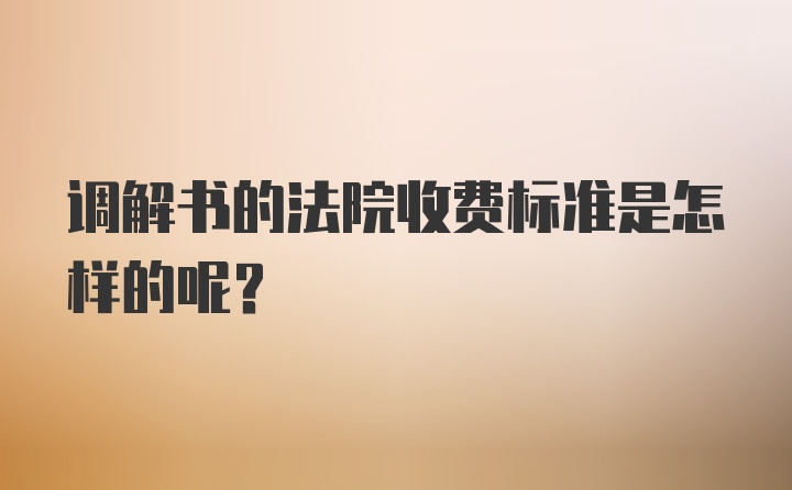 调解书的法院收费标准是怎样的呢？