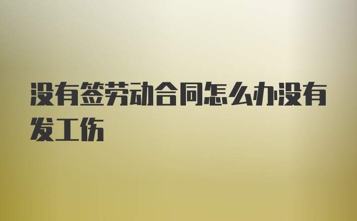 没有签劳动合同怎么办没有发工伤