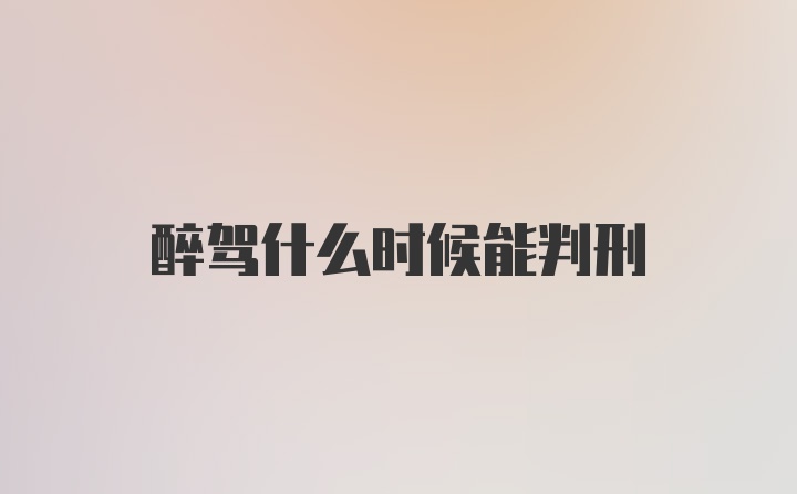 醉驾什么时候能判刑