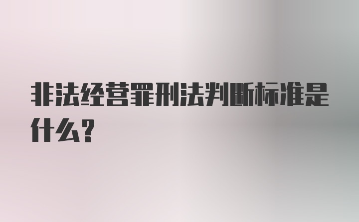 非法经营罪刑法判断标准是什么？