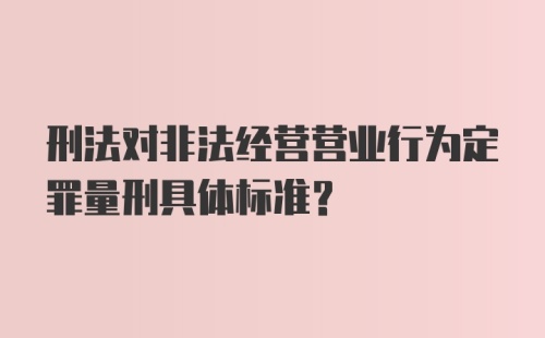 刑法对非法经营营业行为定罪量刑具体标准？