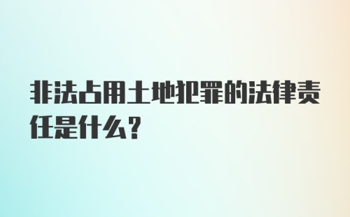 非法占用土地犯罪的法律责任是什么？