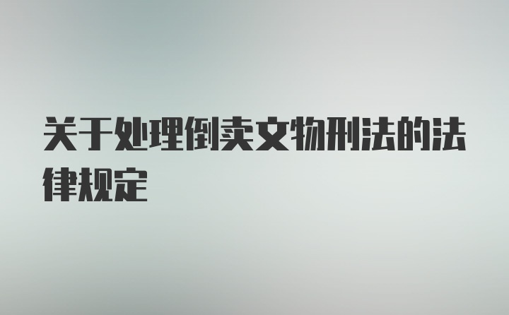 关于处理倒卖文物刑法的法律规定