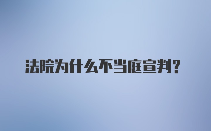 法院为什么不当庭宣判?