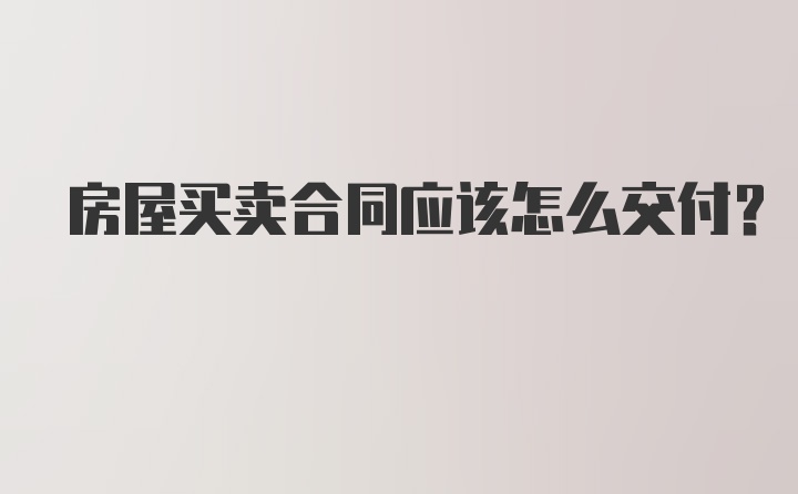 房屋买卖合同应该怎么交付？