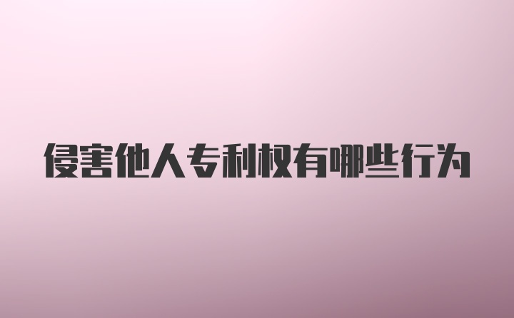 侵害他人专利权有哪些行为