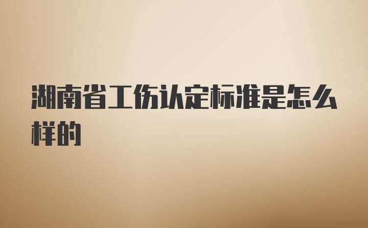 湖南省工伤认定标准是怎么样的