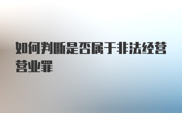 如何判断是否属于非法经营营业罪