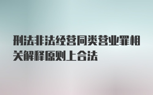 刑法非法经营同类营业罪相关解释原则上合法