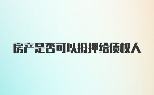 房产是否可以抵押给债权人