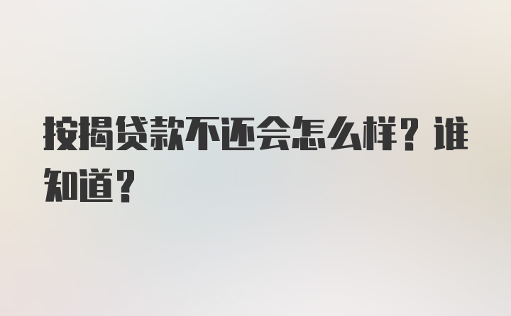 按揭贷款不还会怎么样？谁知道？